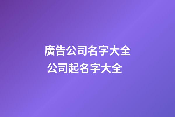 廣告公司名字大全 公司起名字大全-第1張-公司起名-玄機派